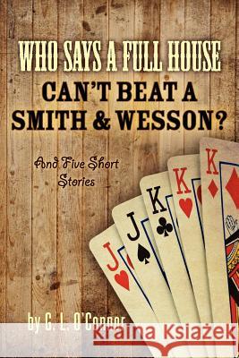 Who Says A Full House Can't Beat A Smith and Wesson?: And Five Short Stories O'Connor, G. L. 9780983528500 O'Connor's