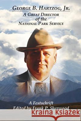 George B. Hartzog, Jr.: A Great Director of the National Park Service Frank P. Sherwood 9780983533917 Clemson University Press