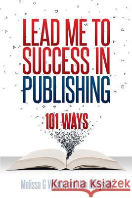 Lead Me to Success in Publishing: 101 Ways Melissa G Jon Malysiak 9780983812869 Networlding Publishing