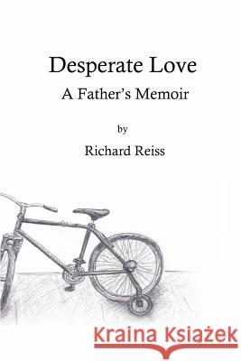 Desperate Love: A Father's Memoir Richard Reiss 9780983828914