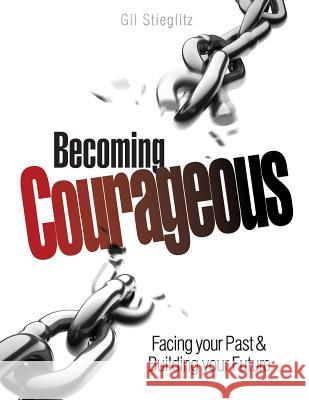 Becoming Courageous: Facing Your Past & Building Your Future Gil Stieglitz John Chase 9780983860259