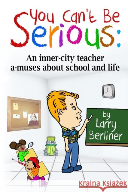 You Can't Be Serious: An Inner-City Teacher A-Muses about School and Life Larry Berliner 9780983940166 Srb Books
