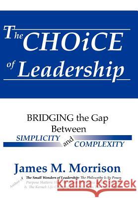 The Choice of Leadership James M. Morrison Andrew J. Siddoway 9780983943402
