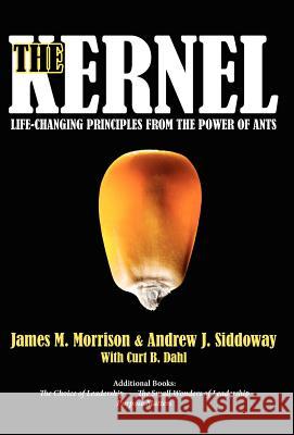 The Kernel: Life-Changing Principles from the Power of Ants James M. Morrison Andrew J. Siddoway 9780983943433