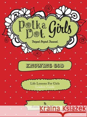 Polka Dot Girls, Knowing God, Leaders Guide Paula Yarnes Kristie Kerr 9780984031207 Polka Dot Girls