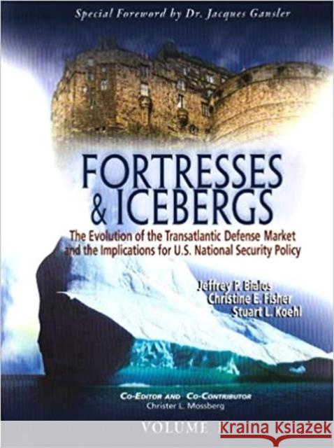 Fortresses and Icebergs: The Evolution of the Transatlantic Defense Market and the Implications for U.S. National Security Policy Jeffrey P. Bialos Christine E. Fisher Stuart L. Koehl 9780984134113