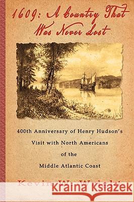 1609: A Country That Was Never Lost - The 400th Anniversary of Henry Hudson's Visit with North Americans of the Middle Atlan Wright, Kevin W. 9780984225613 American History Imprints