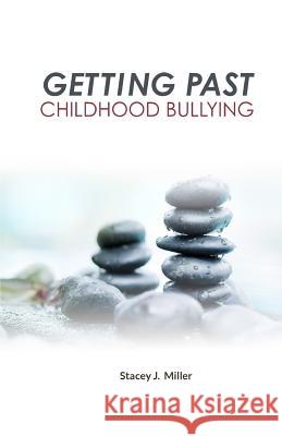 Getting Past Childhood Bullying: How Adults Can Recover from Trauma That Began at School Stacey J. Miller 9780984228539 Bpt Press