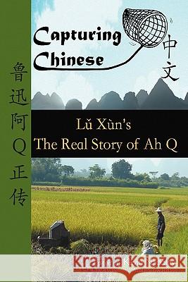 Capturing Chinese The Real Story of Ah Q: An Advanced Chinese Reader with Pinyin and Detailed Footnotes to Help Read Chinese Literature Xun, Lu 9780984276219 Capturing Chinese Publications