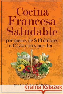 Cocina Francesa Saludable Por Menos de $10 dolares o 7.34 euros por dia Braux, Alain 9780984288366 Alain Braux International Publishing, LLC.