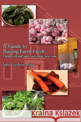 A Guide to Buying Farm Fresh: Eating Well and Safely in Upstate New York Julie Cushine-Rigg   9780984343027 Three Lakes Publishing