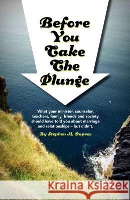 Before You Take The Plunge: What your minister, counselor, teachers, family, friends and society should have told you about marriage and relations Dupree, Stephen M. 9780984496815