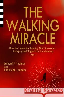 The Walking Miracle: How the 'Shoreline Running Man' Overcame the Injury that Stopped Him from Running Ashley M. Graham Lamont J. Thomas 9780984496976