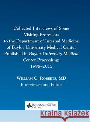 Collected Interviews of Some Visiting Professors to the Department of Internal Medicine of Baylor University Medical Center Published in Baylor Univer William C. Roberts 9780984523757
