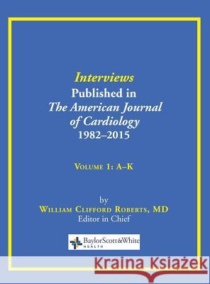 Interviews Published in the American Journal of Cardiology 1982-2015: Volume 1, A-K William C. Roberts 9780984523788