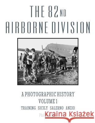 The 82nd Airborne Division: A Photographic History Volume 1: Training, Sicily, Salerno, Anzio Phil Nordyke 9780984715145 Historic Ventures, LLC