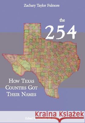 The 254: How Texas Counties Got Their Names Zachary Taylor Fulmore Michelle M. Haas 9780984737284 Copano Bay Press
