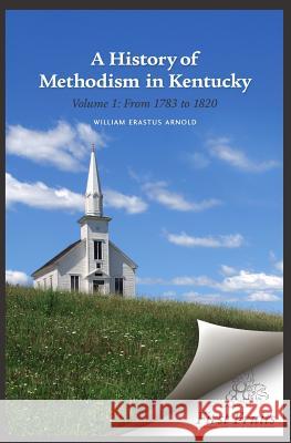 A History of Methodism in Kentucky Vol. 1 From 1783 to 1820 Arnold, William Erastus 9780984738687