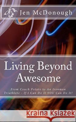Living Beyond Awesome: The inspiring story of one ordinary mom's quest to use her God-given abilities to push her body, mind, and spirit beyo McDonough, Jen 9780984770403