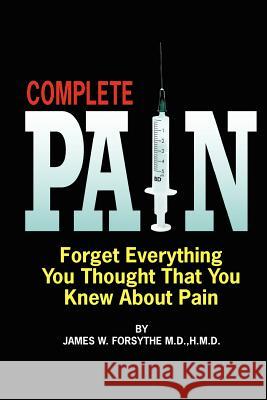 Complete Pain: Forget Everything You Thought That You Knew About Pain Forsythe, MD Hmd James W. 9780984838318