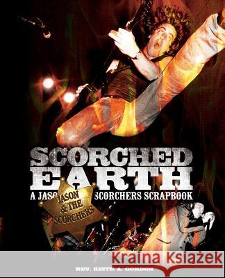 Scorched Earth: A Jason & the Scorchers Scrapbook Gordon, Rev Keith a. 9780985008413