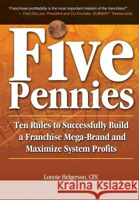 Five Pennies: Ten Rules to Successfully Build a Franchise Mega-Brand and Maximize System Profits Cfe Lonnie Helgerson 9780985181000 Helgerson Franchise Group