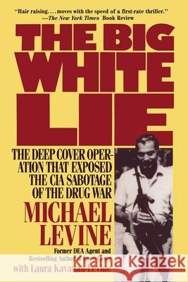 The Big White Lie: The Deep Cover Operation That Exposed the CIA Sabotage of the Drug War Michael Levine Laura Kavanau-Levine 9780985238629
