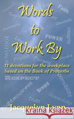 Words to Work By: 31 devotions for the workplace based on the Book of Proverbs Lynn, Jacquelyn 9780985320829