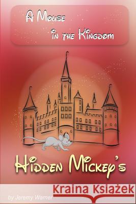 Hidden Mickeys: A Mouse in the Kingdom: Hidden Mickeys MR Jeremy J. Warner Mrs Danielle Warner 9780985355500 Portrait Health Publishing