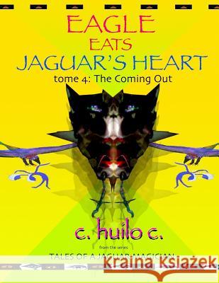 Eagle Eats Jaguar's Heart: Tome 4: The Coming Out C. Huilo C 9780985487867 Jaguar Moon Press
