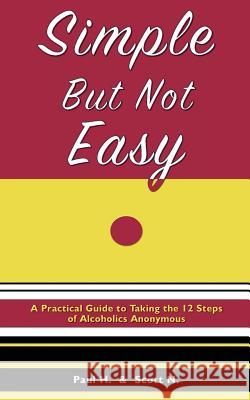 Simple But Not Easy: A Practical Guide to Taking the 12 Steps of Alcoholics Anonymous Paul H Scott N 9780985559601 Spiritual Progress Publishing Company