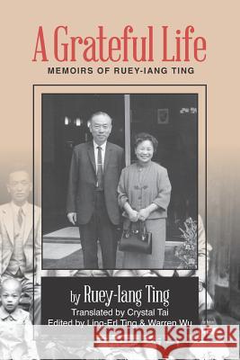 A Grateful Life: Memoirs of Ting Ruey-Iang Ruey-Iang Ting Ling-Erl Ting Crystal Tai 9780985560904 Quadu Press