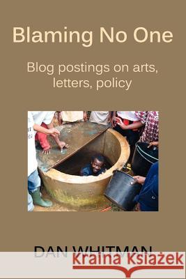 Blaming No One: Blog Postings on Arts, Letters, Policy Whitman, Dan 9780985569860 Vellum