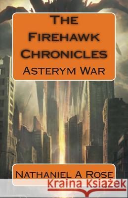 The Firehawk Chronicles: Asterym War Nathaniel a. Rose Ingrun Mann 9780985581831 Nathaniel a Rose