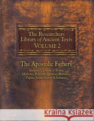 The Researchers Library of Ancient Texts, Volume 2: The Apostolic Fathers Includes Clement of Rome, Mathetes, Polycarp, Ignatius, Barnabas, Papias, Ju Thomas R. Horn 9780985604530