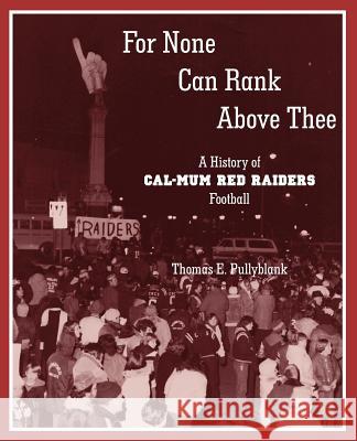 For None Can Rank Above Thee: A History of Cal-Mum Red Raiders Football Pullyblank, Thomas Eric 9780985692612