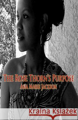 The Rose Thorn's Purpose: A collection of poetry and thought-provoking expressions. Jackson, Asia Marie 9780985743710 Afflatus Press Publishing