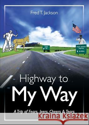 Highway to My Way: A Trip of Fears, Jeers, Cheers & Tears Fred Jackson 9780985790349 Deejak's Publishing Company