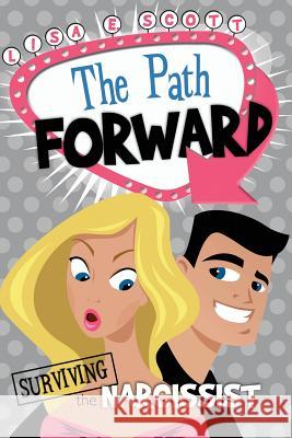 The Path Forward: Surviving the Narcissist Lisa E. Scott 9780985832704