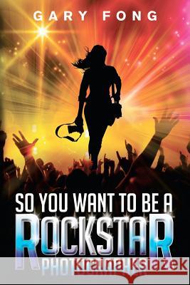So You Want To Be A Rockstar Photographer: Exploding The Myth And Real World Guidance Wolfendon, Andy 9780985917807 Lsh Publishing Co