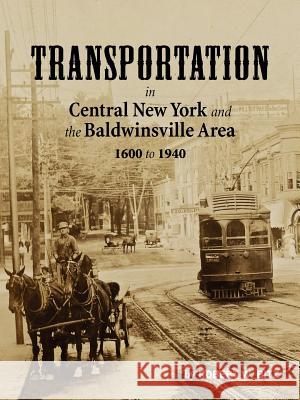 Transportation in Central New York and the Baldwinsville Area 1600 to 1940 Robert W. Bitz 9780985950408 Ward Bitz Publishing