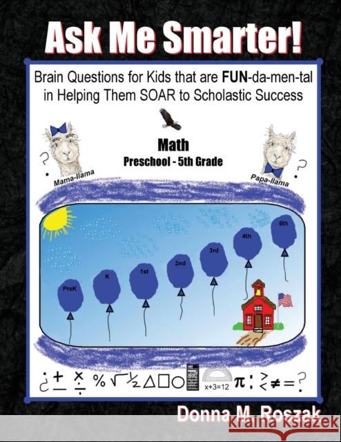 Ask Me Smarter! Math: Brain Questions for Kids that are FUN-da-men-tal in Helping Them SOAR to Scholastic Success Preschool - 5th Grade Roszak, Donna M. 9780986080104 Zebra Print Press, LLC
