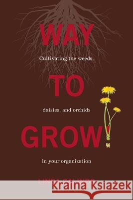 Way To Grow!: Cultivating the Weeds, Daisies, and Orchids in Your Organization Galindo, Linda 9780986099779 Surrogate Press