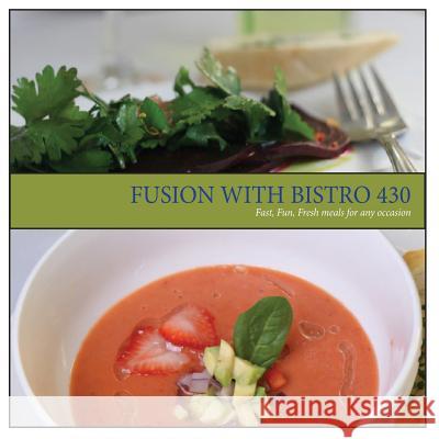 Fusion with Bistro 430: Fast, Fresh, Fun meals for any occasion Francis, Ken 9780986103803