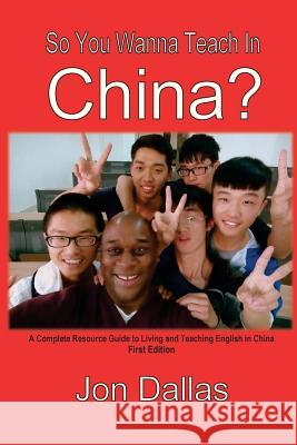 So You Wanna Teach In China?: A Complete Resource Guide to Living and Teaching English in China Dallas, Jon 9780986226700