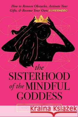 The Sisterhood of the Mindful Goddess: How to Remove Obstacles, Activate Your Gifts, and Become Your Own Superhero Julie McAfee, Windy Cook 9780986353956