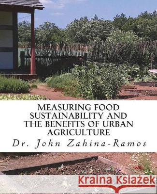 Measuring Food Sustainability and the Benefits of Urban Agriculture Dr John G. Zahina-Ramos 9780986379529 John G. Zahina-Ramos