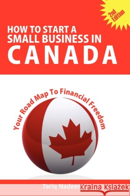 How to Start a Small Business in Canada - Your Road Map to Financial Freedom Nadeem, Tariq 9780986606021 Self-Help Publishers