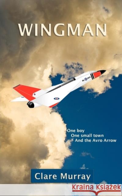 Wingman: One Boy, One Small Town, and the Avro Arrow Murray, Clare 9780986620713 Wanderer Story Company