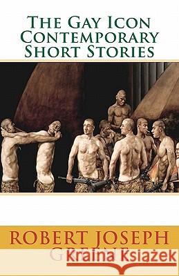 The Gay Icon Contemporary Short Stories Robert Joseph Greene 9780986929762